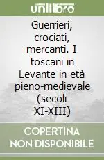 Prezzo Basso Guerrieri, crociati, mercanti. I toscani in Levante in età pieno-medievale (secoli XI-XIII)