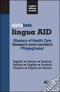 Alphabeta lingua AID. Glossary of Health Care. English-Italiano-Tedesco, Italiano-English-Tedesco, Tedesco-English-Italiano Esclusivo