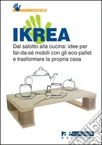 Economico Ikrea. Dal salotto alla cucina idee per far-da-sé mobili con gli eco-pallet e trasformare la propria casa. Ediz. illustrata