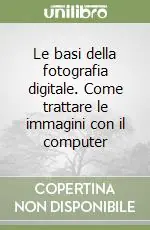 Le basi della fotografia digitale. Come trattare le immagini con il computer Più Venduto