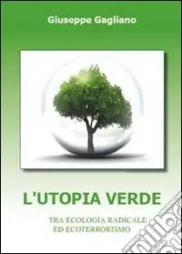 L‘utopia verde. Tra ecologia radicale ed ecoterrorismo Esclusivo