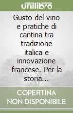 Subito Disponibile Gusto del vino e pratiche di cantina tra tradizione italica e innovazione francese. Per la storia dell‘enologia