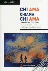 Compra Oggi Stesso Chi ama chiama chi ama. Le relazioni affettive, seduzione, passione, amore, crisi di coppia, ricostruirsi, dolore