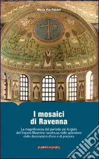 Promozione I mosaici di Ravenna. La magnificenza del periodo più fulgido dell‘impero bizantino racchiusa nello splendore delle decorazioni d‘oro e di porpora. Ediz. illustrata