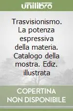 Acquista Ora Trasvisionismo. La potenza espressiva della materia. Catalogo della mostra. Ediz. illustrata