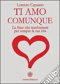 Novità Ti amo comunque. La frase che trasformerà per sempre la tua vita