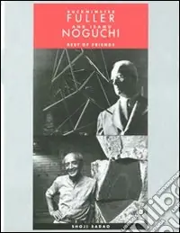 Affare Buckminster Fuller and Isamu Noguchi. Best of friends. Ediz. illustrata