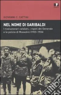 Nel nome di Garibaldi. I rivoluzionari catalani, i nipoti del generalee la polizia di Mussolini (1923-1926) Compra Online