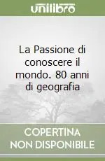 La Passione di conoscere il mondo. 80 anni di geografia Ultime Pezzi