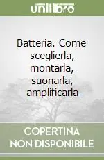 Batteria. Come sceglierla, montarla, suonarla, amplificarla Subito Disponibile