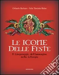 Le icone delle feste. Il linguaggio dell‘immagine nella liturgia. Ediz. illustrata Esclusivo