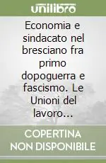Scelto Dai Clienti Economia e sindacato nel bresciano fra primo dopoguerra e fascismo. Le Unioni del lavoro (1918-1926)