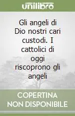 Gli angeli di Dio nostri cari custodi. I cattolici di oggi riscoprono gli angeli Miglior Prezzo