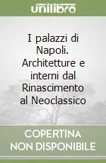 A Buon Prezzo I palazzi di Napoli. Architetture e interni dal Rinascimento al Neoclassico