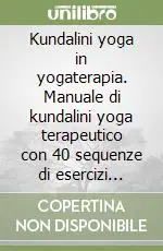 Novità Kundalini yoga in yogaterapia. Manuale di kundalini yoga terapeutico con 40 sequenze di esercizi illustrati