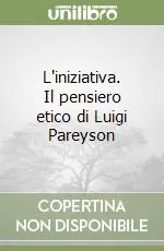 Offerta Limitata L‘iniziativa. Il pensiero etico di Luigi Pareyson