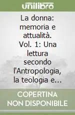 La donna memoria e attualità. Vol. 1 Una lettura secondo l‘Antropologia, la teologia e la bioetica Spedito Oggi