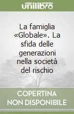 La famiglia «Globale». La sfida delle generazioni nella società del rischio Prezzo Ridotto