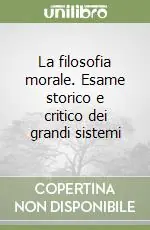 La filosofia morale. Esame storico e critico dei grandi sistemi Super Prezzo