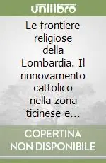 Le frontiere religiose della Lombardia. Il rinnovamento cattolico nella zona ticinese e retica fra Cinque e Seicento Super Prezzo