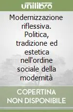 Bestseller Modernizzazione riflessiva. Politica, tradizione ed estetica nell‘ordine sociale della modernità