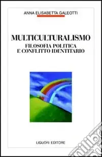 Multiculturalismo. Filosofia politica e conflitto identitario Novità