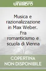 Musica e razionalizzazione in Max Weber. Fra romanticismo e scuola di Vienna Acquista Ora
