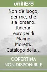 Non c‘è luogo, per me, che sia lontano. Itinerari europei di Marino Moretti. Catalogo della mostra bibliografica e documentaria Offerta Del Giorno