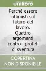 Perché essere ottimisti sul futuro del lavoro. Quattro argomenti contro i profeti di sventura Compra Adesso