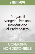 Pregare il vangelo. Per una introduzione al Padrenostro Soddisfatti O Rimborsati