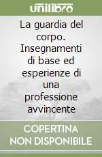 Solo Oggi La guardia del corpo. Insegnamenti di base ed esperienze di una professione avvincente