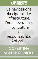 Reso Gratuito La navigazione da diporto. Le infrastrutture, l‘organizzazione, i contratti e le responsabilità. Atti del Convegno (Trieste, 27 marzo 1998)