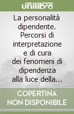 La personalità dipendente. Percorsi di interpretazione e di cura dei fenomeni di dipendenza alla luce della tradizione psicoanalitica Offerta Del Giorno