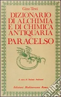 Dizionario di alchimia e di chimica farmaceutica antiquaria. Dalla ricerca dell‘oro filosofale all‘arte spagirica di Paracelso Quantità Limitata