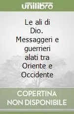 Le ali di Dio. Messaggeri e guerrieri alati tra Oriente e Occidente Promozione Esclusiva