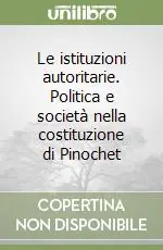 Le istituzioni autoritarie. Politica e società nella costituzione di Pinochet Pagamento Sicuro