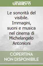 Non Perdere Le sonorità del visibile. Immagini, suoni e musica nel cinema di Michelangelo Antonioni