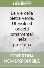 Le vie della pietra verde. Utensili ed oggetti ornamentali nella preistoria Pagamento Sicuro