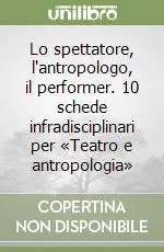 Lo spettatore, l‘antropologo, il performer. 10 schede infradisciplinari per «Teatro e antropologia» Direttamente Dal Produttore
