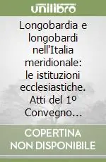 Esclusivo Longobardia e longobardi nell‘Italia meridionale le istituzioni ecclesiastiche. Atti del 1º Convegno (Auditorium del Museo del Sannio, 13-15 dicembre 1985)