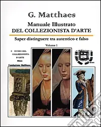 Nuova Collezione Manuale illustrato del collezionista d‘arte. Saper distinguere tra autentico e falso, antico e recente, originale e copia. Vol. 1