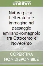 Natura picta. Letteratura e immagine nel paesaggio emiliano-romagnolo tra Ottocento e Novecento Vendita Finale