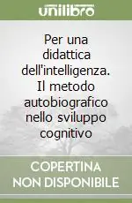 Per una didattica dell‘intelligenza. Il metodo autobiografico nello sviluppo cognitivo Prezzo Basso