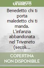 Miglior Prezzo Benedetto chi ti porta maledetto chi ti manda. L‘infanzia abbandonata nel Triveneto (secoli XV-XIX)