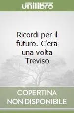 Ricordi per il futuro. C‘era una volta Treviso Compra Online