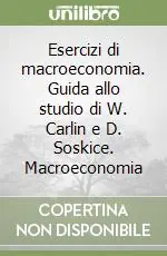 Esercizi di macroeconomia. Guida allo studio di W. Carlin e D. Soskice. Macroeconomia Must-Have