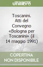 Toscanini. Atti del Convegno «Bologna per Toscanini» (il 14 maggio 1991) Non Perdere