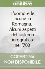 L‘uomo e le acque in Romagna. Alcuni aspetti del sistema idrografico nel ‘700 Prezzo Scontato