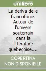La deriva delle francofonie. Autour de l‘univers souterrain dans la littérature quebecoise. Atti (Bagni di Lucca, 4-5 maggio 1989) Popolare