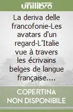 Sconto La deriva delle francofonie-Les avatars d‘un regard-L‘Italie vue à travers les écrivains belges de langue française. Atti
